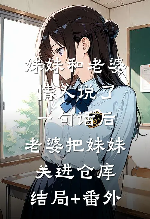 妹妹和老婆情人说了一句话后，老婆把妹妹关进仓库:结局+番外