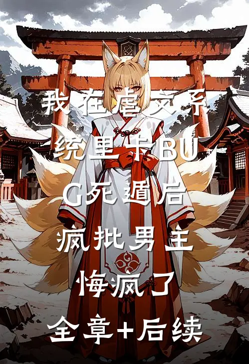 我在虐文系统里卡BUG死遁后，疯批男主悔疯了:全章+后续