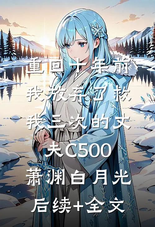 重回十年前，我放弃了救我三次的丈夫C500萧渊白月光后续+全文