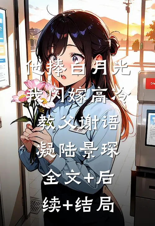 他捧白月光，我闪嫁高冷教父谢语凝陆景琛:全文+后续+结局