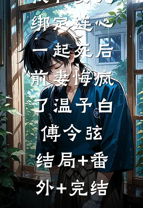 我和女儿绑定连心一起死后，前妻悔疯了温予白傅今弦:结局+番外+完结
