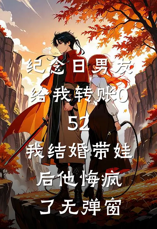 纪念日男友给我转账0.52，我结婚带娃后他悔疯了无弹窗