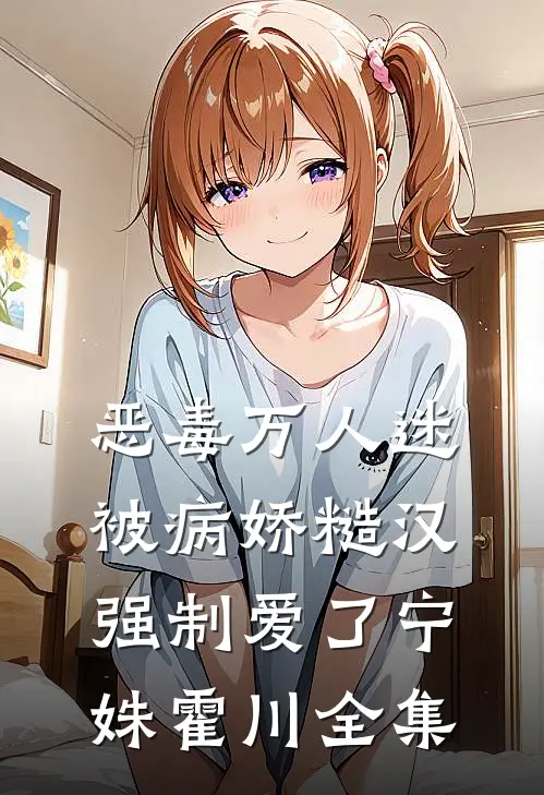 恶毒万人迷被病娇糙汉强制爱了宁姝霍川全集