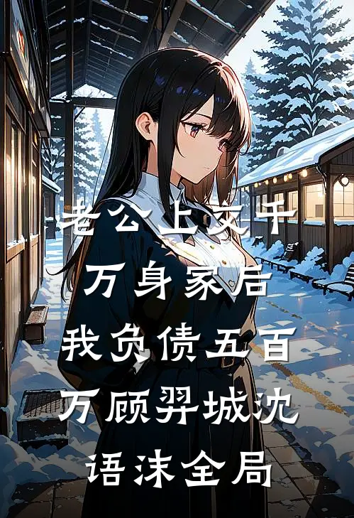 老公上交千万身家后，我负债五百万顾羿城沈语沫全局