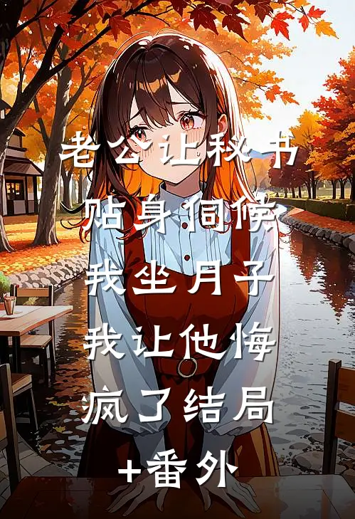 老公让秘书贴身伺候我坐月子，我让他悔疯了结局+番外