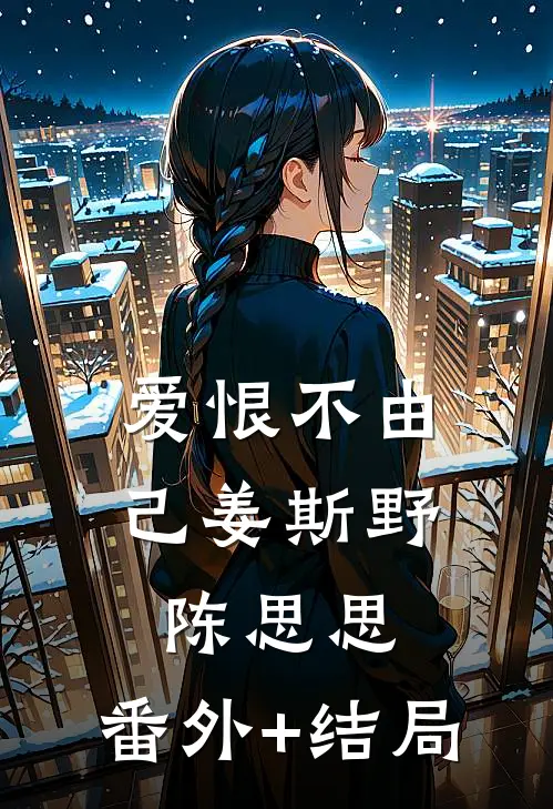 爱恨不由己姜斯野陈思思:(番外)+(结局)