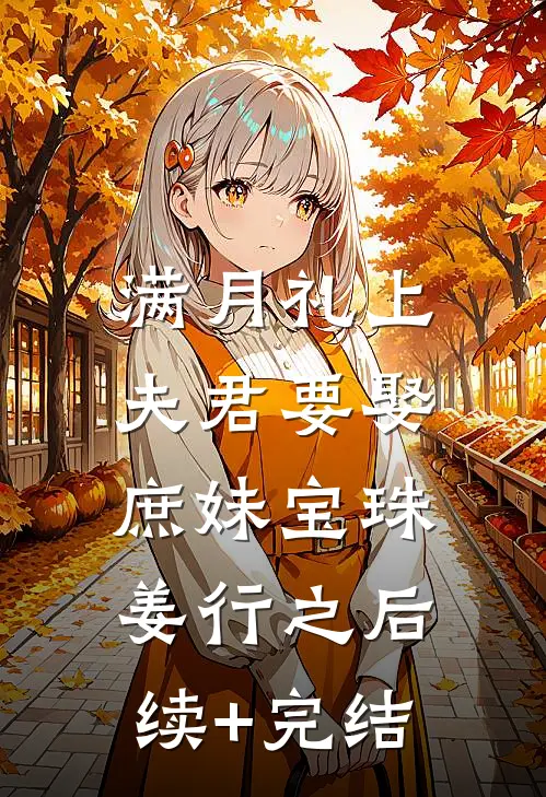 满月礼上，夫君要娶庶妹宝珠姜行之后续+完结