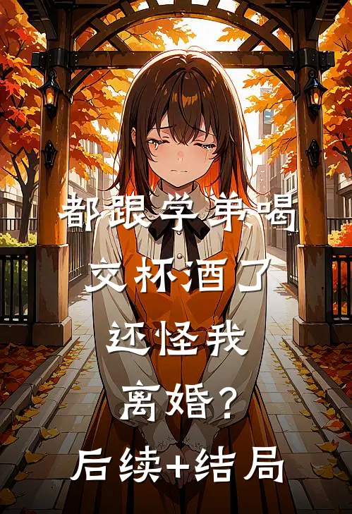 都跟学弟喝交杯酒了，还怪我离婚？后续+结局