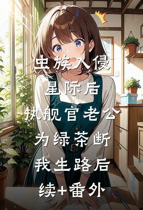 虫族入侵星际后，执舰官老公为绿茶断我生路后续+番外