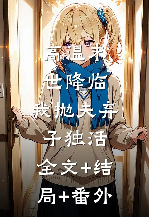 高温末世降临，我抛夫弃子独活:全文+结局+番外