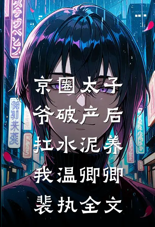 京圈太子爷破产后，扛水泥养我温卿卿裴执全文
