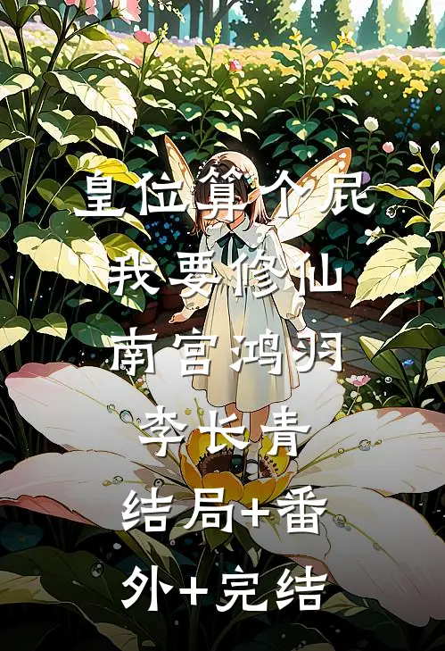 皇位算个屁，我要修仙南宫鸿羽李长青:结局+番外+完结