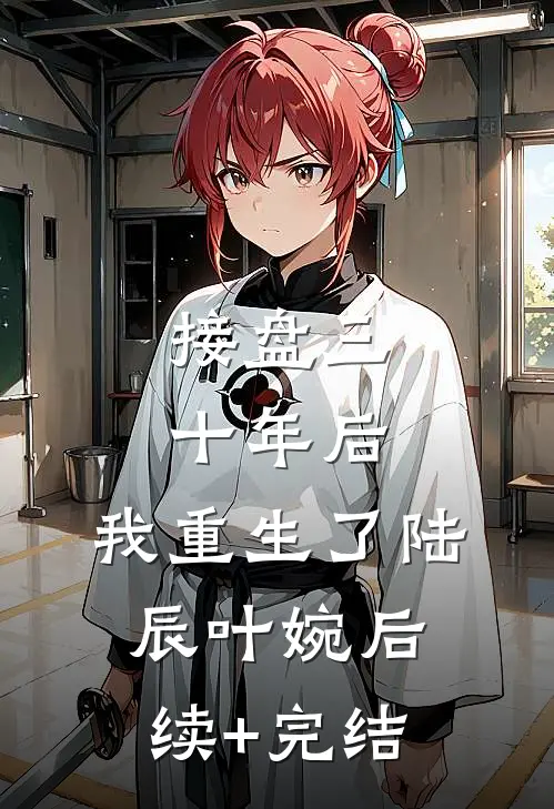 接盘三十年后，我重生了陆辰叶婉后续+完结