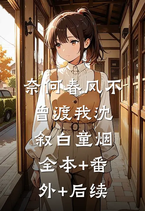 奈何春风不曾渡我沈叙白童烟:全本+番外+后续