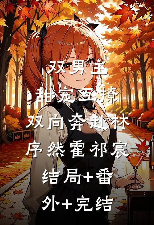双男主：甜宠互撩，双向奔赴林序然霍祁宸:结局+番外+完结