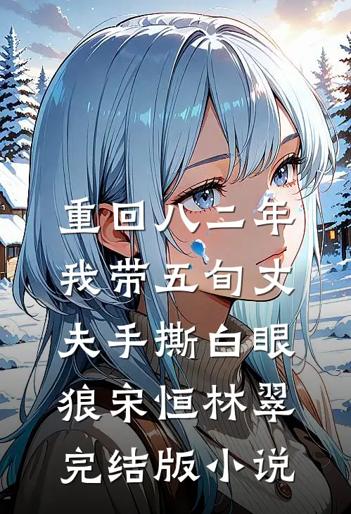 重回八二年，我带五旬丈夫手撕白眼狼宋恒林翠完结版小说