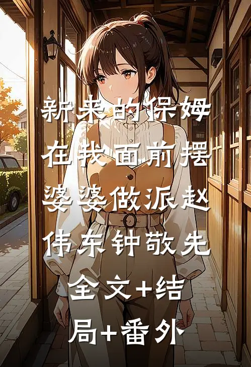 新来的保姆在我面前摆婆婆做派赵伟东钟敬先:全文+结局+番外