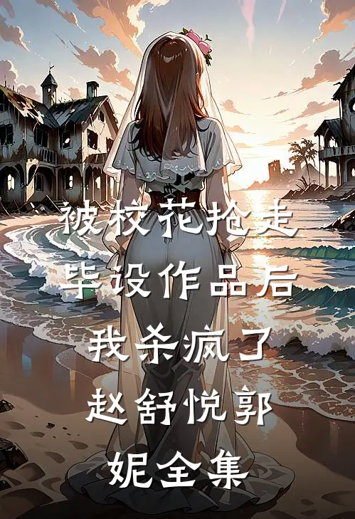 被校花抢走毕设作品后，我杀疯了赵舒悦郭妮全集