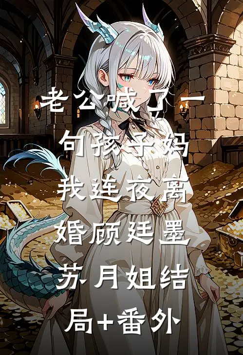 老公喊了一句孩子妈，我连夜离婚顾廷墨苏月姐结局+番外