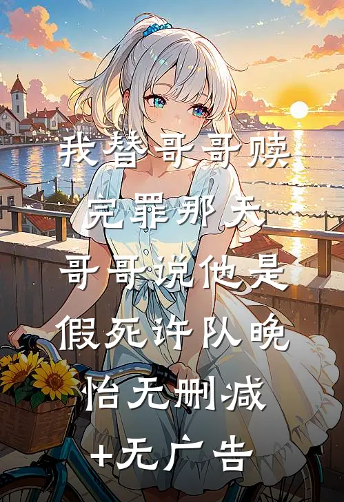 我替哥哥赎完罪那天，哥哥说他是假死许队晚怡无删减+无广告