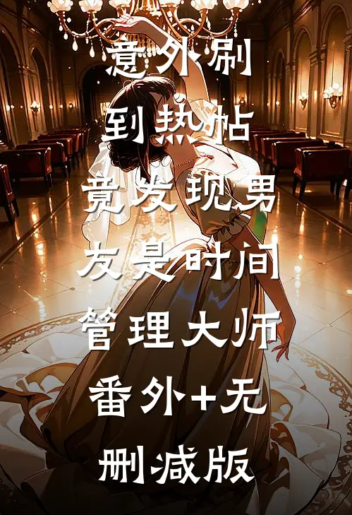 意外刷到热帖，竟发现男友是时间管理大师:番外+无删减版