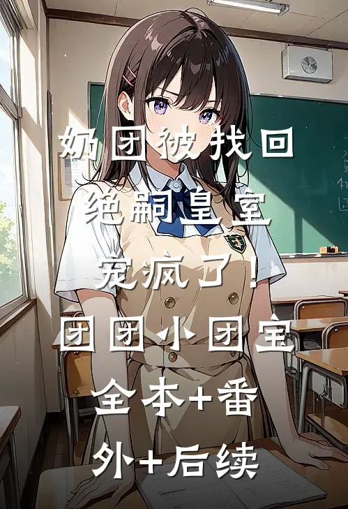 奶团被找回，绝嗣皇室宠疯了！团团小团宝:全本+番外+后续