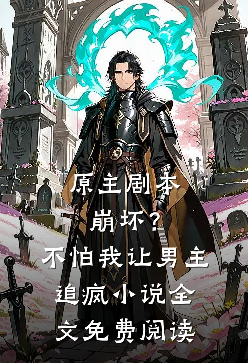 原主剧本崩坏？不怕，我让男主追疯小说全文免费阅读