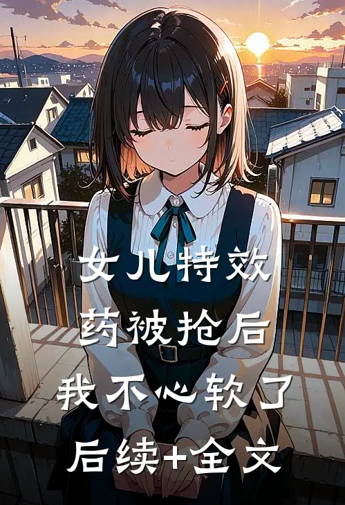 女儿特效药被抢后，我不心软了后续+全文