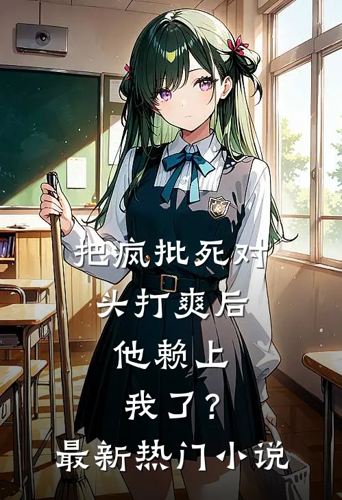 把疯批死对头打爽后，他赖上我了？最新热门小说