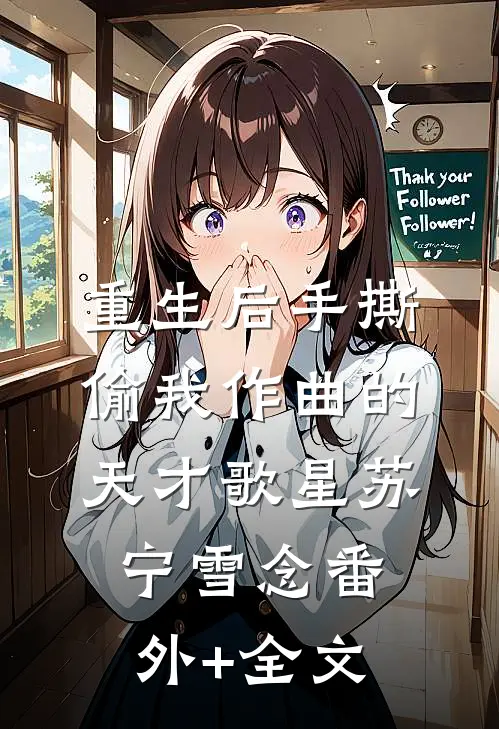重生后手撕偷我作曲的天才歌星苏宁雪念(番外)+(全文)