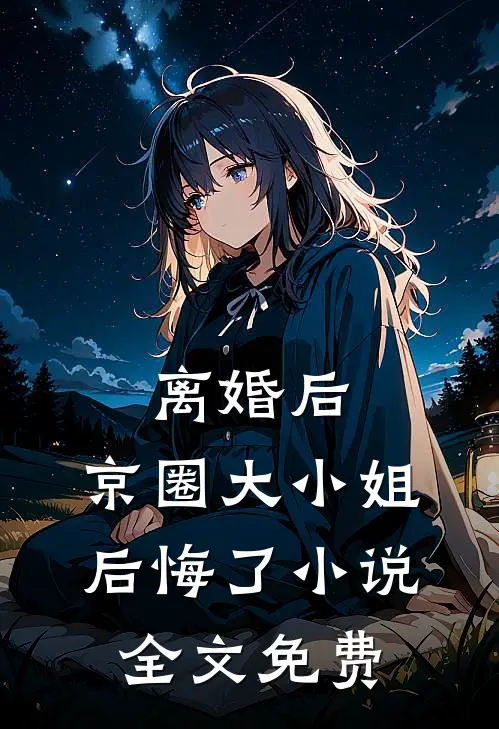 离婚后，京圈大小姐后悔了小说全文免费
