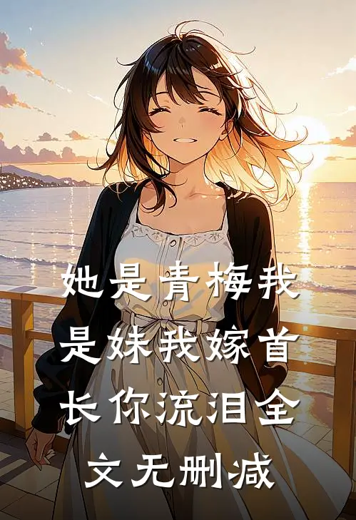 她是青梅我是妹我嫁首长你流泪全文无删减