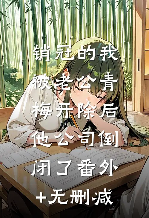 销冠的我被老公青梅开除后，他公司倒闭了番外+无删减