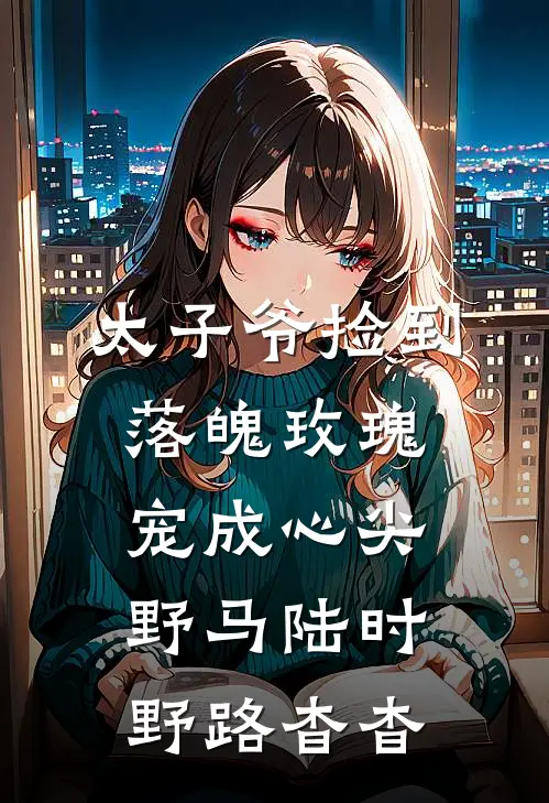 太子爷捡到落魄玫瑰，宠成心尖野马(陆时野路杳杳)