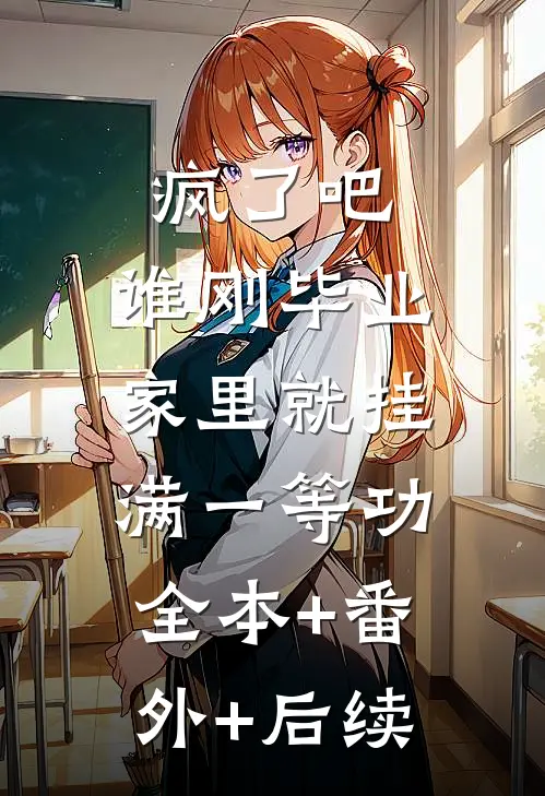 疯了吧，谁刚毕业家里就挂满一等功:全本+番外+后续