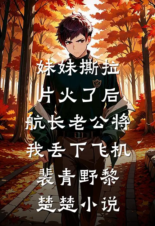 妹妹撕拉片火了后，航长老公将我丢下飞机裴青野黎楚楚小说
