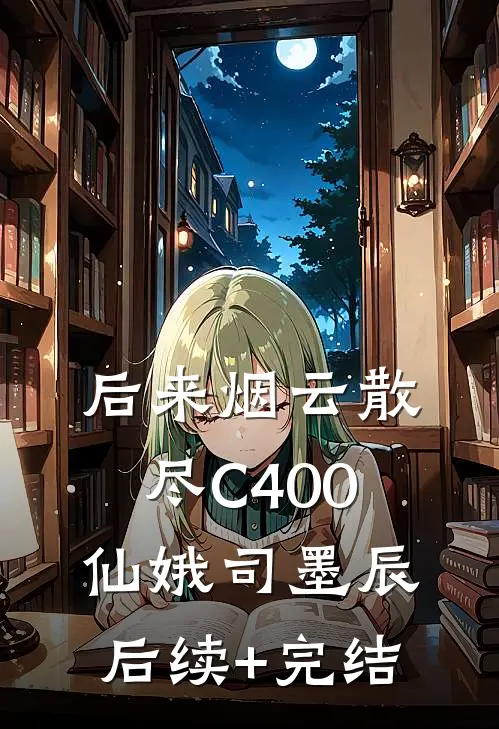 后来烟云散尽C400仙娥司墨辰后续+完结