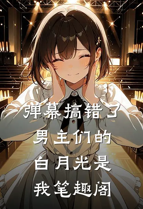 弹幕搞错了，男主们的白月光是我笔趣阁