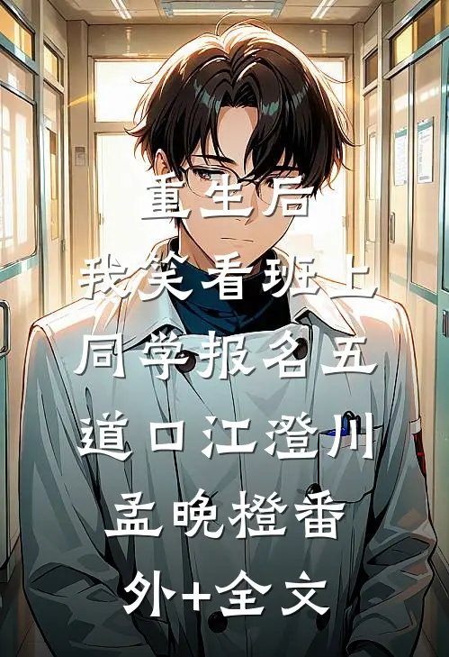 重生后，我笑看班上同学报名五道口江澄川孟晚橙(番外)+(全文)