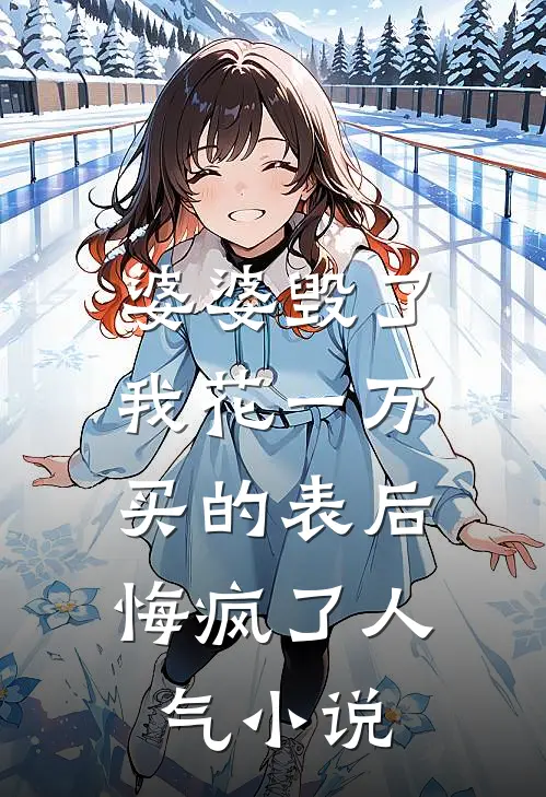 婆婆毁了我花一万买的表后，悔疯了人气小说