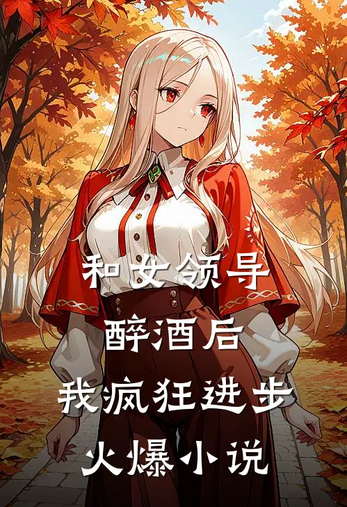 和女领导醉酒后，我疯狂进步火爆小说