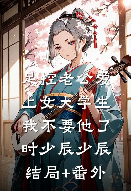 足控老公爱上女大学生，我不要他了时少辰少辰:结局+番外