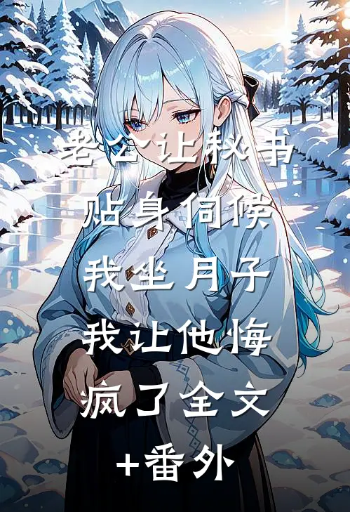 老公让秘书贴身伺候我坐月子，我让他悔疯了全文+番外