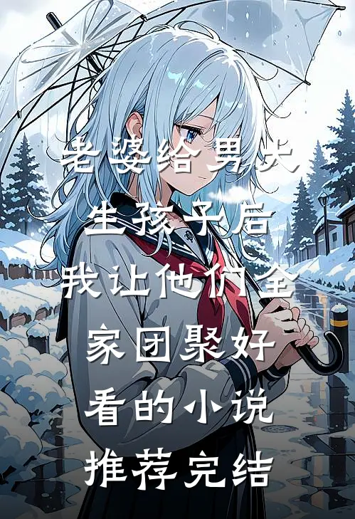 老婆给男大生孩子后，我让他们全家团聚好看的小说推荐完结
