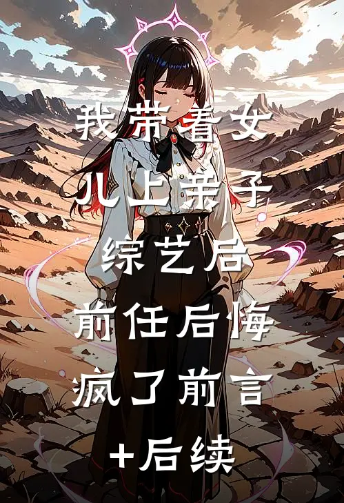 我带着女儿上亲子综艺后，前任后悔疯了前言+后续