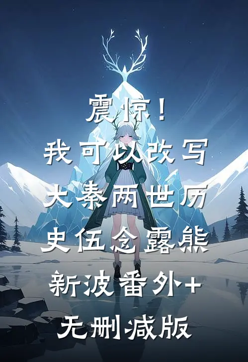 震惊！我可以改写大秦两世历史伍念露熊新波:番外+无删减版