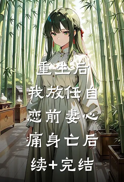 重生后，我放任自恋前妻心痛身亡后续+完结