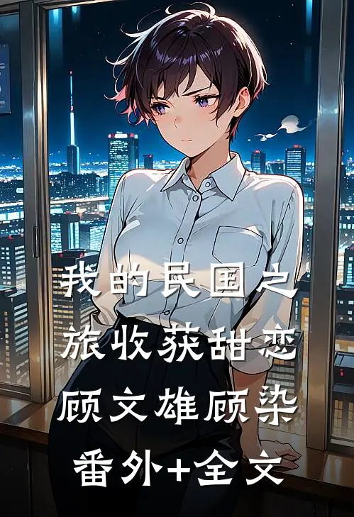 我的民国之旅收获甜恋顾文雄顾染(番外)+(全文)