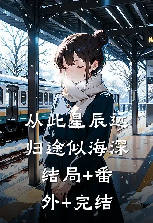 从此星辰远，归途似海深:结局+番外+完结