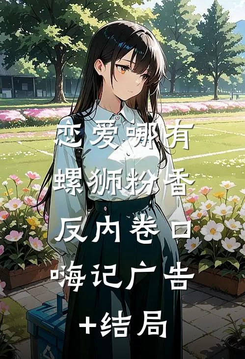 恋爱哪有螺狮粉香，反内卷口嗨记广告+结局